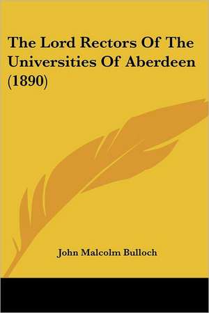 The Lord Rectors Of The Universities Of Aberdeen (1890) de John Malcolm Bulloch