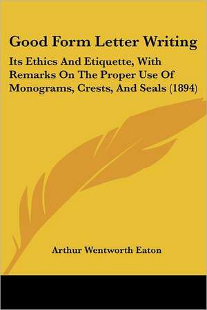 Good Form Letter Writing de Arthur Wentworth Eaton