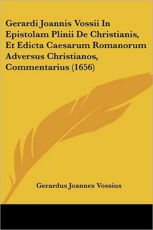 Gerardi Joannis Vossii In Epistolam Plinii De Christianis, Et Edicta Caesarum Romanorum Adversus Christianos, Commentarius (1656) de Gerardus Joannes Vossius