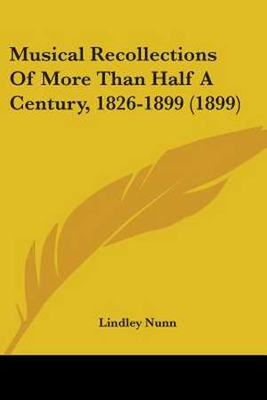 Musical Recollections Of More Than Half A Century, 1826-1899 (1899) de Lindley Nunn