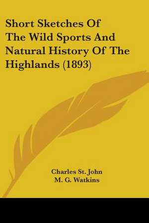 Short Sketches Of The Wild Sports And Natural History Of The Highlands (1893) de Charles St. John