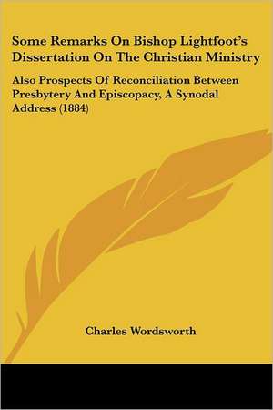 Some Remarks On Bishop Lightfoot's Dissertation On The Christian Ministry de Charles Wordsworth