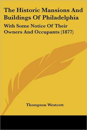 The Historic Mansions And Buildings Of Philadelphia de Thompson Westcott