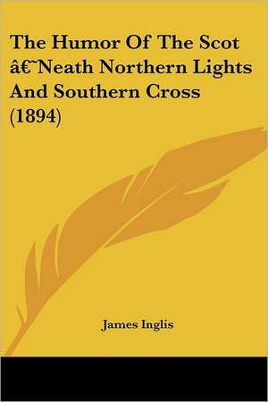 The Humor Of The Scot ¿Neath Northern Lights And Southern Cross (1894) de James Inglis