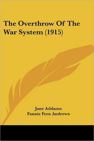 The Overthrow Of The War System (1915) de Jane Addams