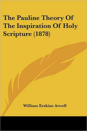 The Pauline Theory Of The Inspiration Of Holy Scripture (1878) de William Erskine Atwell