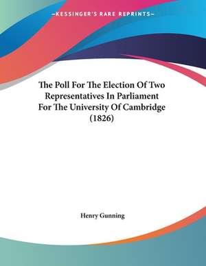 The Poll For The Election Of Two Representatives In Parliament For The University Of Cambridge (1826) de Henry Gunning