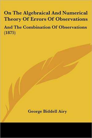 On The Algebraical And Numerical Theory Of Errors Of Observations de George Biddell Airy