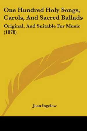 One Hundred Holy Songs, Carols, And Sacred Ballads de Jean Ingelow