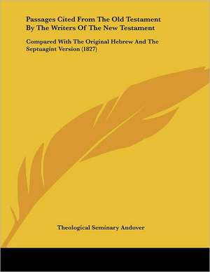 Passages Cited From The Old Testament By The Writers Of The New Testament de Theological Seminary Andover