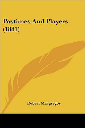 Pastimes And Players (1881) de Robert Macgregor