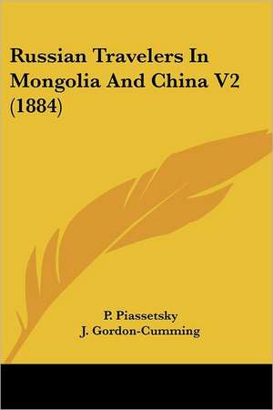 Russian Travelers In Mongolia And China V2 (1884) de P. Piassetsky