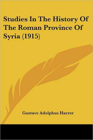 Studies In The History Of The Roman Province Of Syria (1915) de Gustave Adolphus Harrer