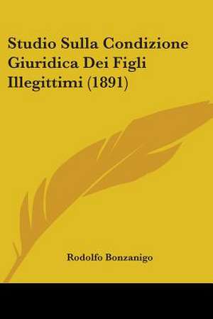 Studio Sulla Condizione Giuridica Dei Figli Illegittimi (1891) de Rodolfo Bonzanigo