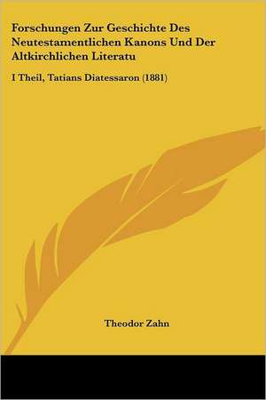 Forschungen Zur Geschichte Des Neutestamentlichen Kanons Und Der Altkirchlichen Literatu de Theodor Zahn