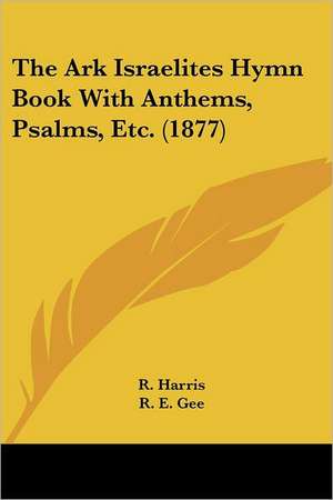 The Ark Israelites Hymn Book With Anthems, Psalms, Etc. (1877) de R. E. Gee