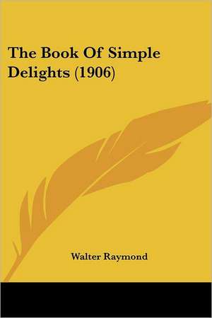 The Book Of Simple Delights (1906) de Walter Raymond