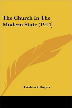 The Church In The Modern State (1914) de Frederick Rogers