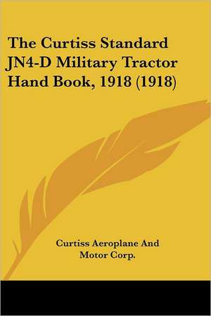 The Curtiss Standard JN4-D Military Tractor Hand Book, 1918 (1918) de Curtiss Aeroplane And Motor Corp.