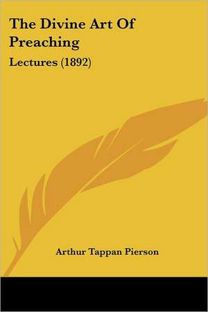 The Divine Art Of Preaching de Arthur Tappan Pierson