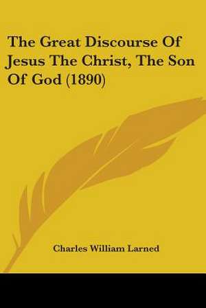 The Great Discourse Of Jesus The Christ, The Son Of God (1890) de Charles William Larned