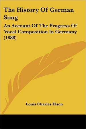 The History Of German Song de Louis Charles Elson