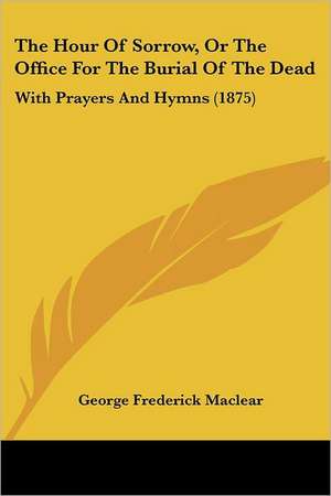 The Hour Of Sorrow, Or The Office For The Burial Of The Dead de George Frederick Maclear