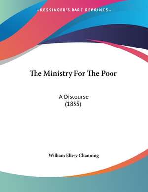 The Ministry For The Poor de William Ellery Channing