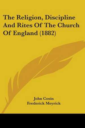 The Religion, Discipline And Rites Of The Church Of England (1882) de John Cosin