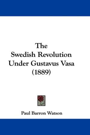 The Swedish Revolution Under Gustavus Vasa (1889) de Paul Barron Watson