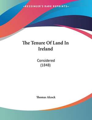 The Tenure Of Land In Ireland de Thomas Alcock