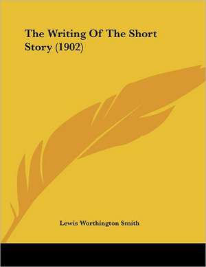 The Writing Of The Short Story (1902) de Lewis Worthington Smith