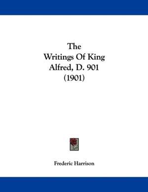 The Writings Of King Alfred, D. 901 (1901) de Frederic Harrison