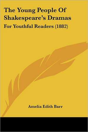 The Young People Of Shakespeare's Dramas de Amelia Edith Barr