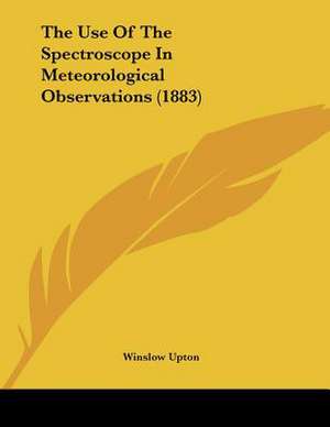 The Use Of The Spectroscope In Meteorological Observations (1883) de Winslow Upton