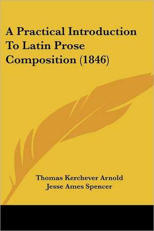 A Practical Introduction To Latin Prose Composition (1846) de Thomas Kerchever Arnold