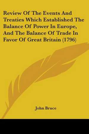 Review Of The Events And Treaties Which Established The Balance Of Power In Europe, And The Balance Of Trade In Favor Of Great Britain (1796) de John Bruce