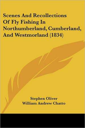 Scenes And Recollections Of Fly Fishing In Northumberland, Cumberland, And Westmorland (1834) de Stephen Oliver