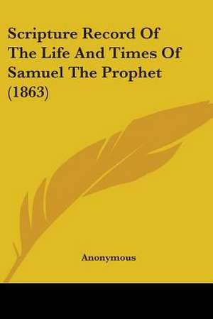 Scripture Record Of The Life And Times Of Samuel The Prophet (1863) de Anonymous