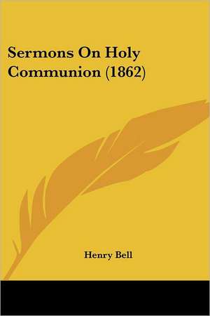 Sermons On Holy Communion (1862) de Henry Bell