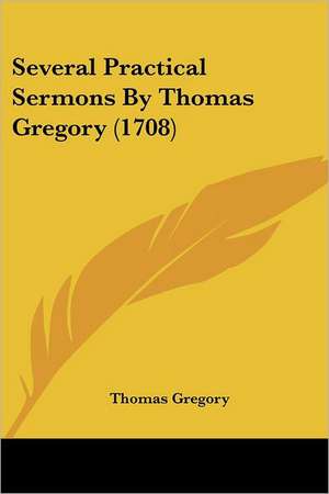 Several Practical Sermons By Thomas Gregory (1708) de Thomas Gregory