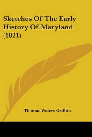 Sketches Of The Early History Of Maryland (1821) de Thomas Waters Griffith