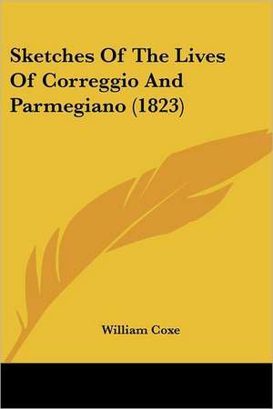 Sketches Of The Lives Of Correggio And Parmegiano (1823) de William Coxe