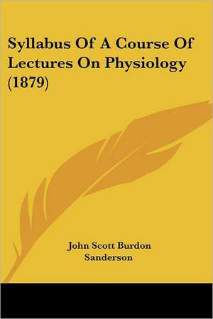 Syllabus Of A Course Of Lectures On Physiology (1879) de John Scott Burdon Sanderson