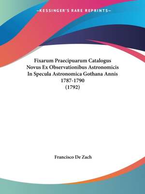 Fixarum Praecipuarum Catalogus Novus Ex Observationibus Astronomicis In Specula Astronomica Gothana Annis 1787-1790 (1792) de Francisco De Zach