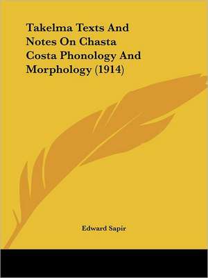 Takelma Texts And Notes On Chasta Costa Phonology And Morphology (1914) de Edward Sapir