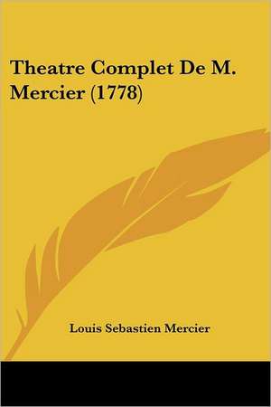 Theatre Complet De M. Mercier (1778) de Louis Sebastien Mercier