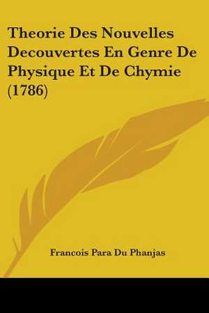 Theorie Des Nouvelles Decouvertes En Genre De Physique Et De Chymie (1786) de Francois Para Du Phanjas