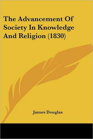 The Advancement Of Society In Knowledge And Religion (1830) de James Douglas