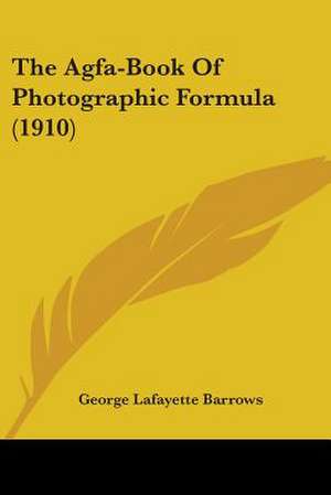 The Agfa-Book Of Photographic Formula (1910) de George Lafayette Barrows